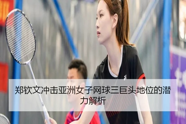 郑钦文冲击亚洲女子网球三巨头地位的潜力解析